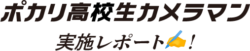 ポカリ高校生カメラマン実施レポート！