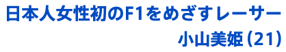 日本人女性初のF1をめざすレーサー小山美姫（21） 